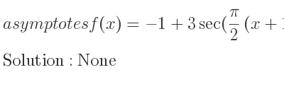 The asymptotes of f(x)=-1+3sec((pi)/2 (x+1)) is None